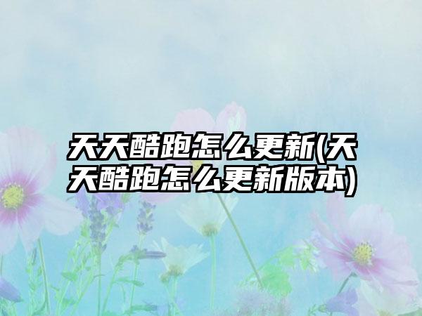 天天酷跑怎么更新(天天酷跑怎么更新版本)