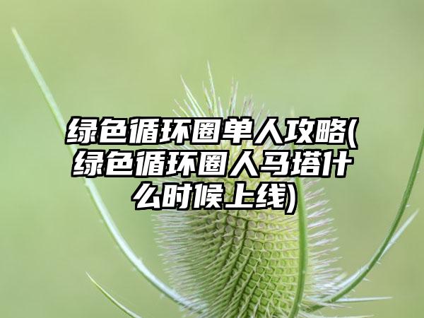 绿色循环圈单人攻略(绿色循环圈人马塔什么时候上线)