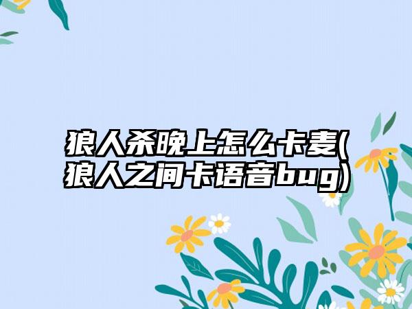 狼人杀晚上怎么卡麦(狼人之间卡语音bug)