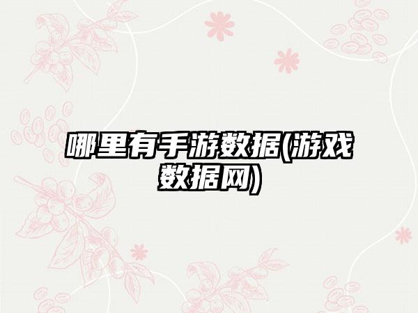 哪里有手游数据(游戏数据网)