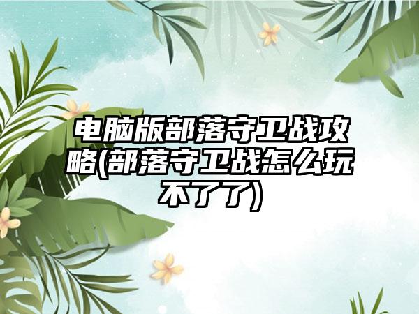 电脑版部落守卫战攻略(部落守卫战怎么玩不了了)