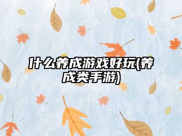 什么养成游戏好玩(养成类手游)