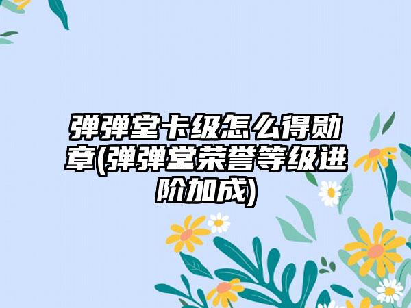 弹弹堂卡级怎么得勋章(弹弹堂荣誉等级进阶加成)