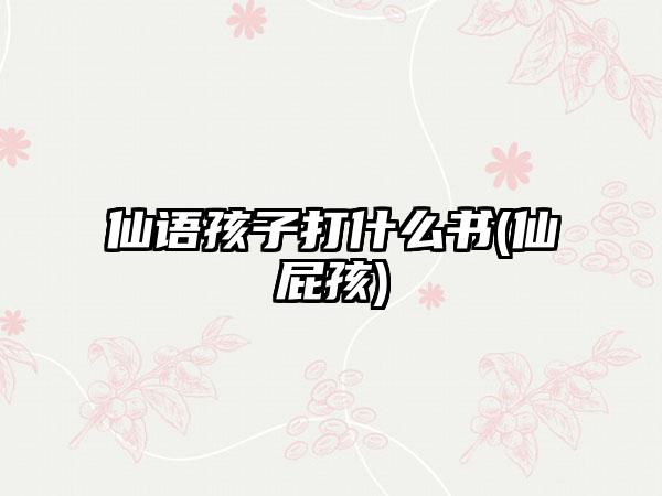 仙语孩子打什么书(仙屁孩)