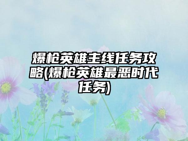 爆枪英雄主线任务攻略(爆枪英雄最恶时代任务)