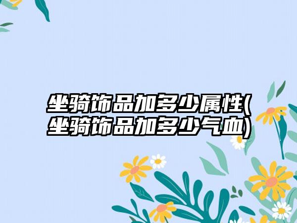 坐骑饰品加多少属性(坐骑饰品加多少气血)