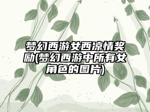 梦幻西游女西凉情奖励(梦幻西游中所有女角色的图片)