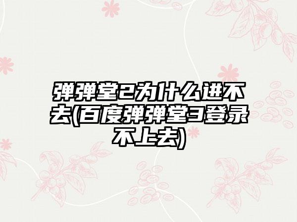 弹弹堂2为什么进不去(百度弹弹堂3登录不上去)