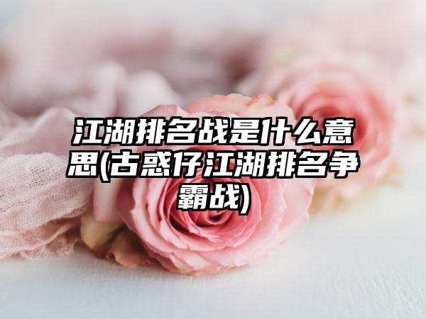 江湖排名战是什么意思(古惑仔江湖排名争霸战)