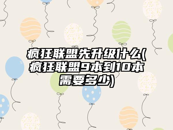 疯狂联盟先升级什么(疯狂联盟9本到10本需要多少)