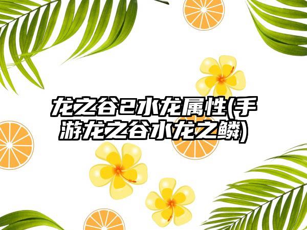 龙之谷2水龙属性(手游龙之谷水龙之鳞)