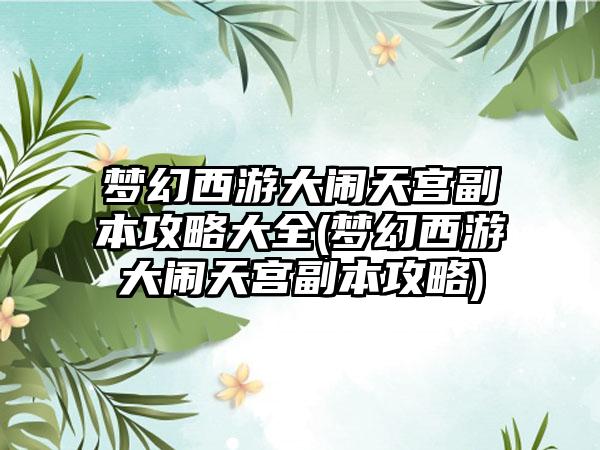 梦幻西游大闹天宫副本攻略大全(梦幻西游大闹天宫副本攻略)