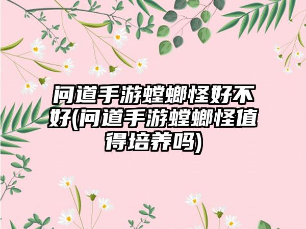 问道手游螳螂怪好不好(问道手游螳螂怪值得培养吗)