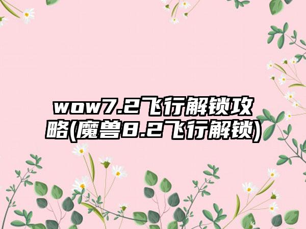 wow7.2飞行解锁攻略(魔兽8.2飞行解锁)