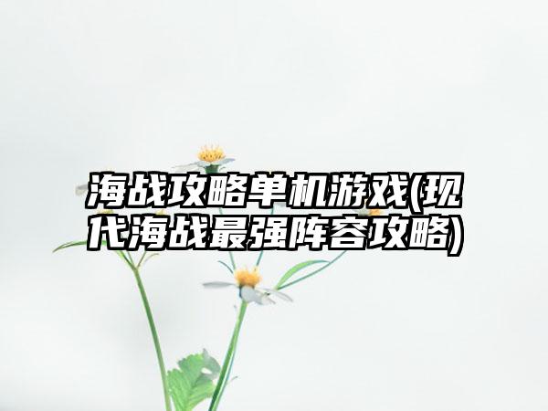 海战攻略单机游戏(现代海战最强阵容攻略)