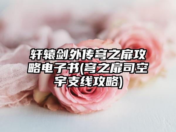 轩辕剑外传穹之扉攻略电子书(穹之扉司空宇支线攻略)